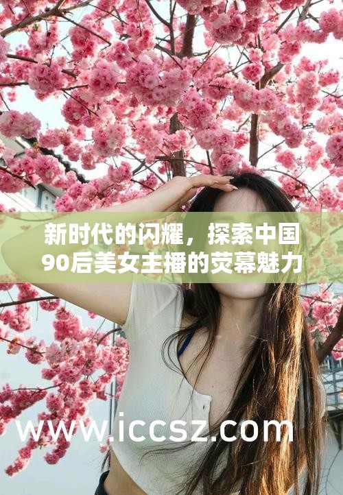 新時代的閃耀，探索中國90后美女主播的熒幕魅力