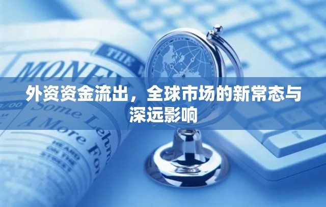 外資資金流出，全球市場的新常態(tài)與深遠影響