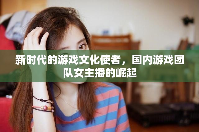 新時代的游戲文化使者，國內(nèi)游戲團(tuán)隊女主播的崛起