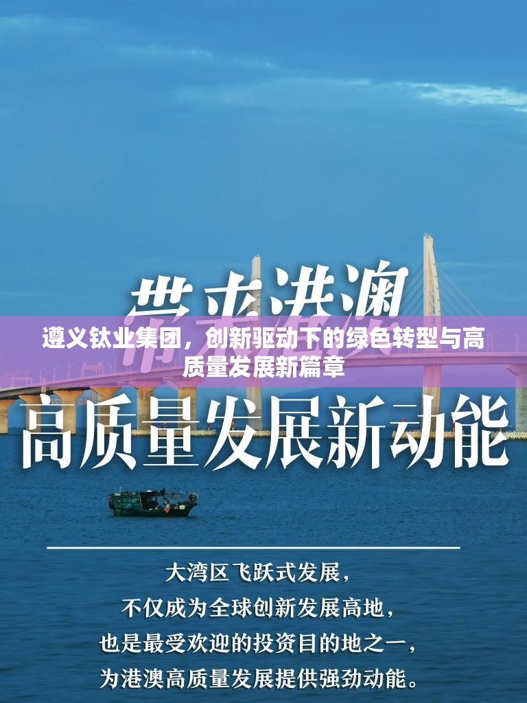 遵義鈦業(yè)集團(tuán)，創(chuàng)新驅(qū)動下的綠色轉(zhuǎn)型與高質(zhì)量發(fā)展新篇章
