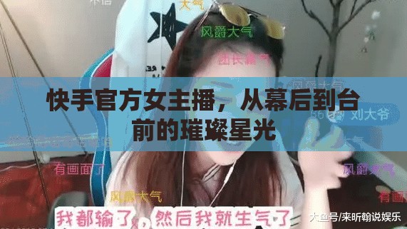 快手官方女主播，從幕后到臺前的璀璨星光