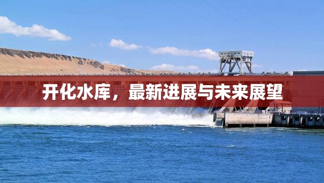 開化水庫，最新進(jìn)展與未來展望