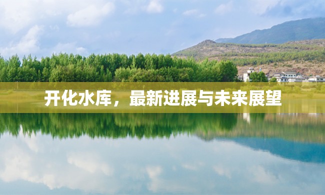 開化水庫，最新進(jìn)展與未來展望