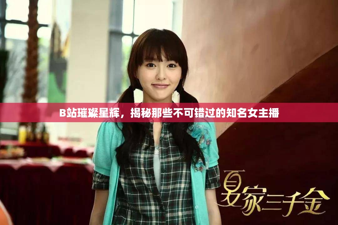 B站璀璨星輝，揭秘那些不可錯(cuò)過的知名女主播