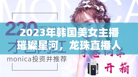 2023年韓國美女主播璀璨星河，龍珠直播人氣排行解析