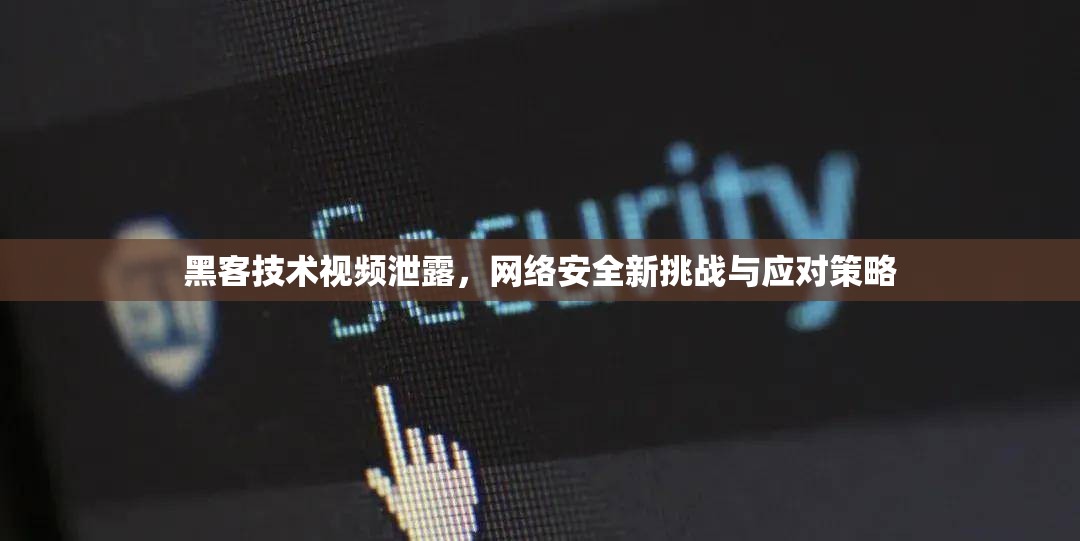 黑客技術(shù)視頻泄露，網(wǎng)絡(luò)安全新挑戰(zhàn)與應(yīng)對(duì)策略