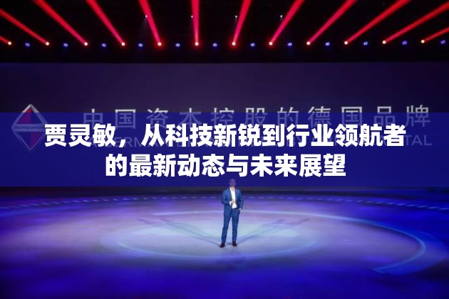 賈靈敏，從科技新銳到行業(yè)領(lǐng)航者的最新動態(tài)與未來展望