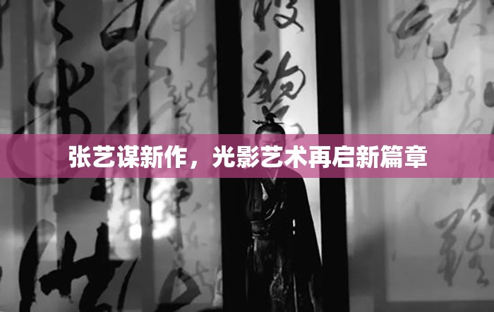 張藝謀新作，光影藝術(shù)再啟新篇章