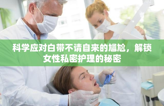 科學(xué)應(yīng)對(duì)白帶不請(qǐng)自來(lái)的尷尬，解鎖女性私密護(hù)理的秘密