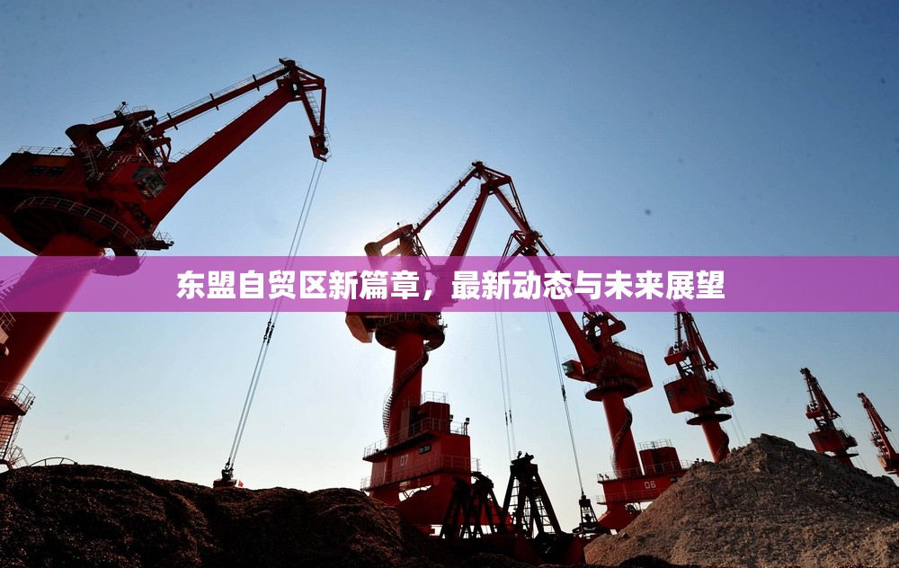 東盟自貿(mào)區(qū)新篇章，最新動態(tài)與未來展望