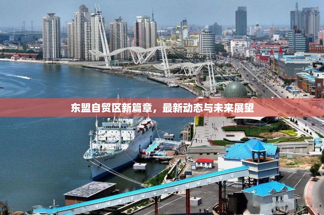 東盟自貿(mào)區(qū)新篇章，最新動態(tài)與未來展望