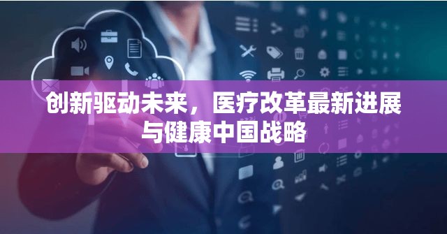 創(chuàng)新驅(qū)動(dòng)未來，醫(yī)療改革最新進(jìn)展與健康中國戰(zhàn)略