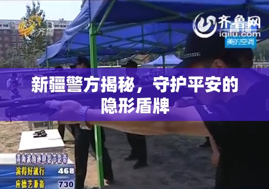 新疆警方揭秘，守護(hù)平安的隱形盾牌