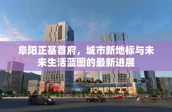 阜陽正基首府，城市新地標與未來生活藍圖的最新進展
