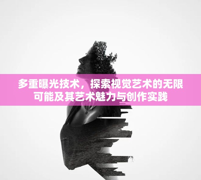 多重曝光技術(shù)，探索視覺藝術(shù)的無限可能及其藝術(shù)魅力與創(chuàng)作實踐