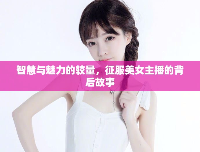 智慧與魅力的較量，征服美女主播的背后故事