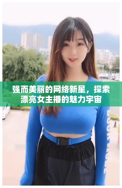 強(qiáng)而美麗的網(wǎng)絡(luò)新星，探索漂亮女主播的魅力宇宙
