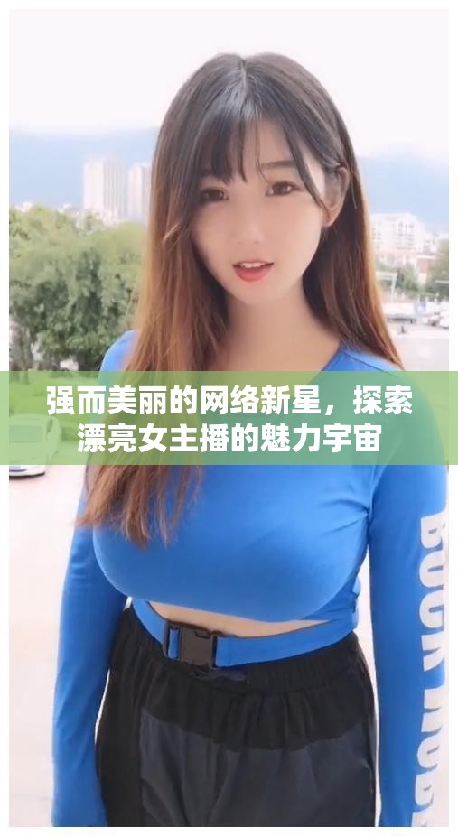 強(qiáng)而美麗的網(wǎng)絡(luò)新星，探索漂亮女主播的魅力宇宙