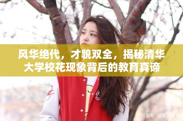 風(fēng)華絕代，才貌雙全，揭秘清華大學(xué)?；ìF(xiàn)象背后的教育真諦