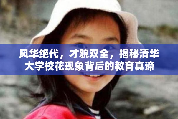 風(fēng)華絕代，才貌雙全，揭秘清華大學(xué)?；ìF(xiàn)象背后的教育真諦