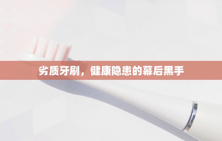 劣質(zhì)牙刷，健康隱患的幕后黑手