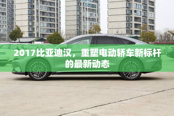 2017比亞迪漢，重塑電動轎車新標桿的最新動態(tài)