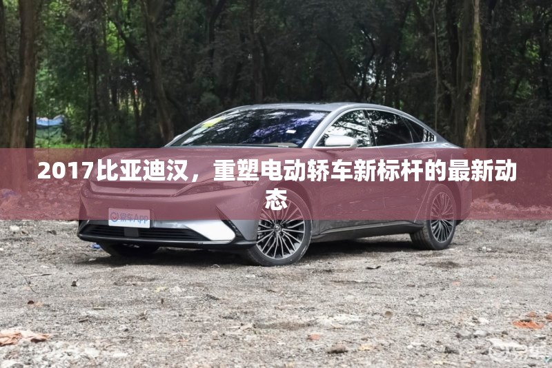 2017比亞迪漢，重塑電動轎車新標桿的最新動態(tài)