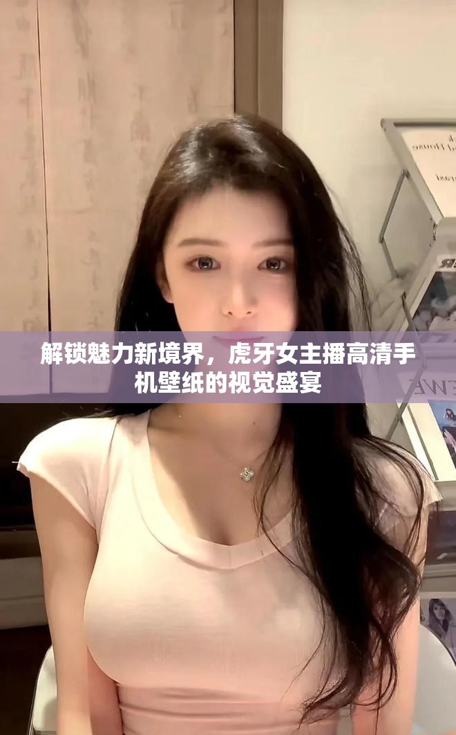 解鎖魅力新境界，虎牙女主播高清手機(jī)壁紙的視覺盛宴