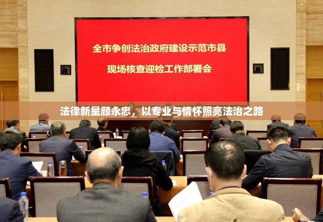 法律新星顧永忠，以專(zhuān)業(yè)與情懷照亮法治之路