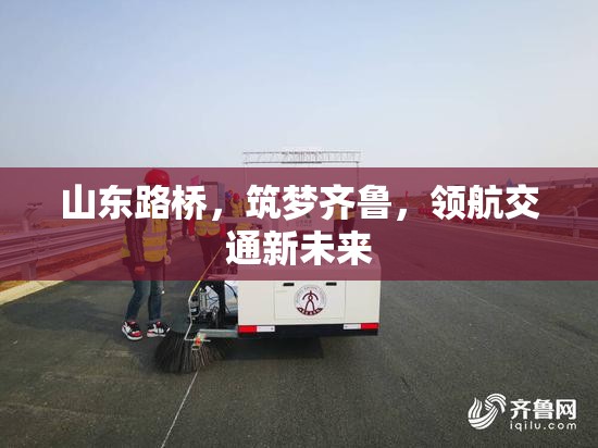 山東路橋，筑夢齊魯，領(lǐng)航交通新未來