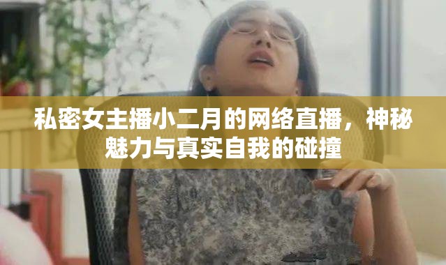 私密女主播小二月的網(wǎng)絡(luò)直播，神秘魅力與真實(shí)自我的碰撞
