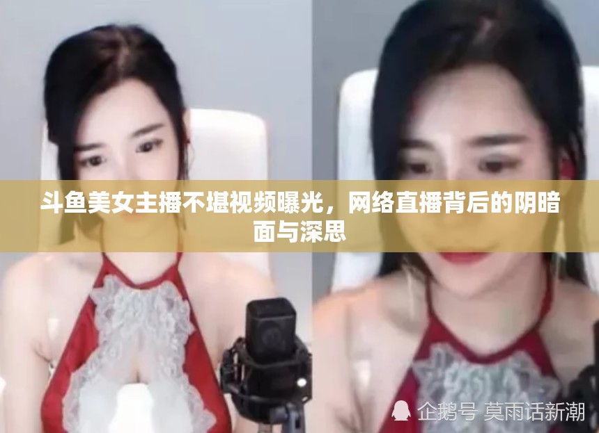 斗魚美女主播不堪視頻曝光，網(wǎng)絡(luò)直播背后的陰暗面與深思
