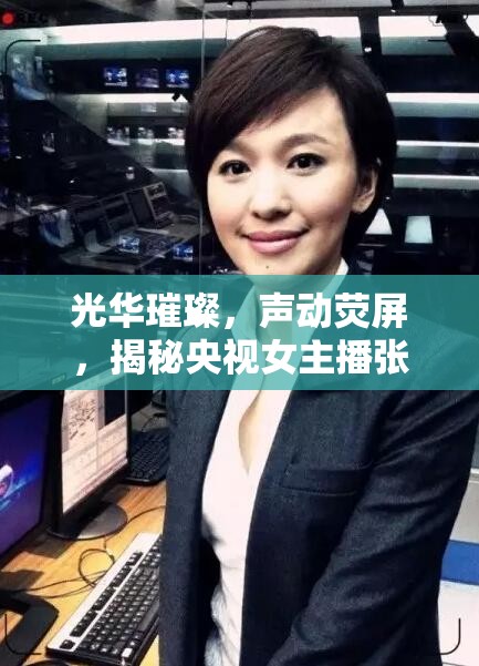 光華璀璨，聲動熒屏，揭秘央視女主播張穎穎的非凡職業(yè)之旅