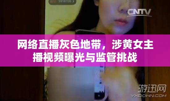 網(wǎng)絡(luò)直播灰色地帶，涉黃女主播視頻曝光與監(jiān)管挑戰(zhàn)