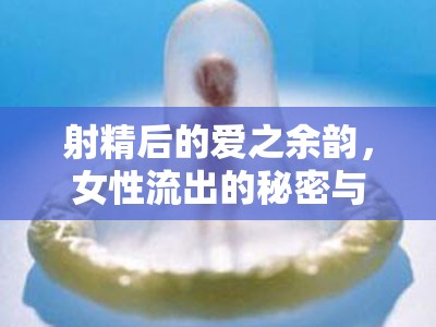 射精后的愛之余韻，女性流出的秘密與生理奧秘