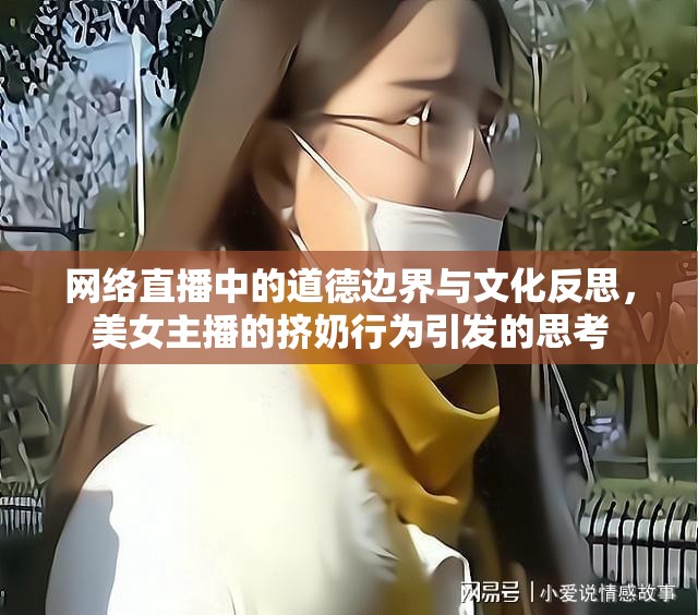 網(wǎng)絡(luò)直播中的道德邊界與文化反思，美女主播的擠奶行為引發(fā)的思考