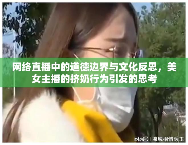 網(wǎng)絡(luò)直播中的道德邊界與文化反思，美女主播的擠奶行為引發(fā)的思考