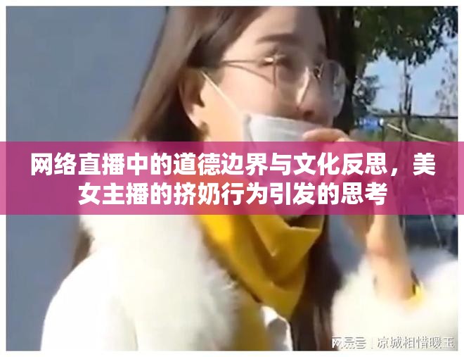 網(wǎng)絡(luò)直播中的道德邊界與文化反思，美女主播的擠奶行為引發(fā)的思考