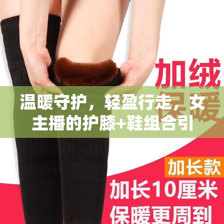 溫暖守護(hù)，輕盈行走，女主播的護(hù)膝+鞋組合引領(lǐng)時(shí)尚新風(fēng)尚