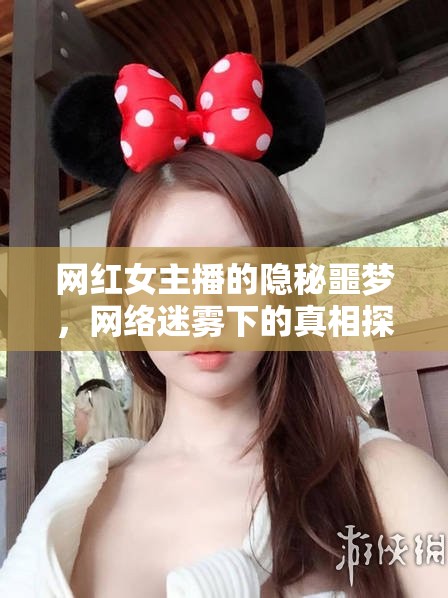 網(wǎng)紅女主播的隱秘噩夢，網(wǎng)絡(luò)迷霧下的真相探索