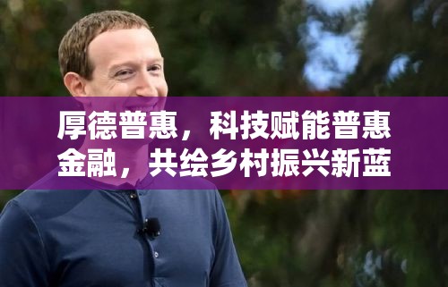 厚德普惠，科技賦能普惠金融，共繪鄉(xiāng)村振興新藍圖