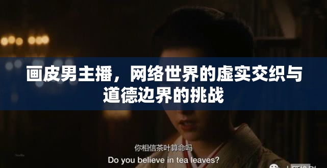 畫(huà)皮男主播，網(wǎng)絡(luò)世界的虛實(shí)交織與道德邊界的挑戰(zhàn)