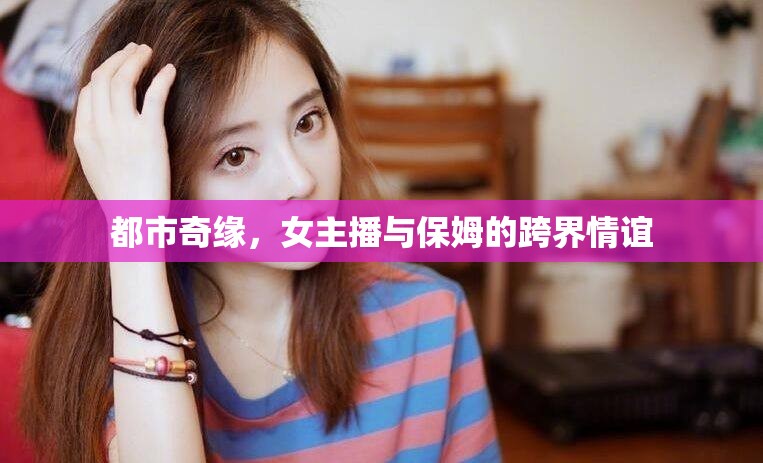 都市奇緣，女主播與保姆的跨界情誼
