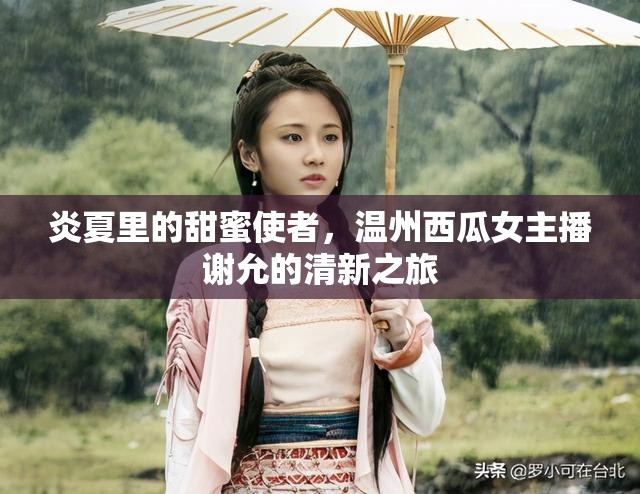 炎夏里的甜蜜使者，溫州西瓜女主播謝允的清新之旅