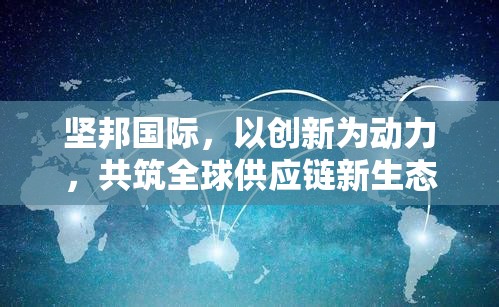 堅(jiān)邦國(guó)際，以創(chuàng)新為動(dòng)力，共筑全球供應(yīng)鏈新生態(tài)的最新動(dòng)態(tài)與戰(zhàn)略展望