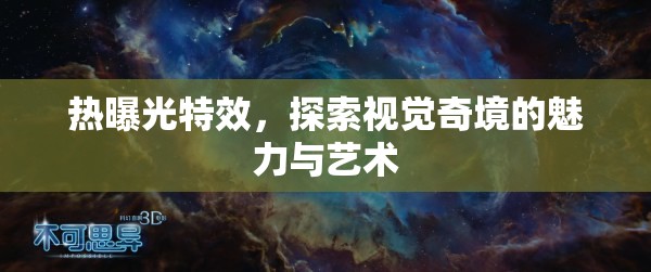 熱曝光特效，探索視覺奇境的魅力與藝術(shù)
