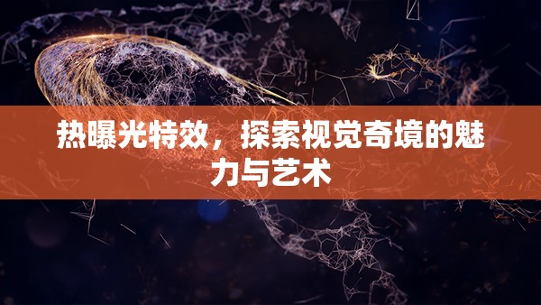 熱曝光特效，探索視覺奇境的魅力與藝術(shù)