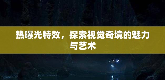 熱曝光特效，探索視覺奇境的魅力與藝術(shù)