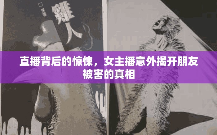 直播背后的驚悚，女主播意外揭開(kāi)朋友被害的真相
