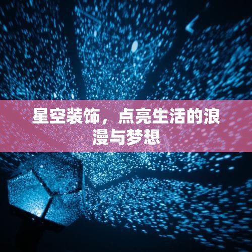 星空裝飾，點(diǎn)亮生活的浪漫與夢(mèng)想
